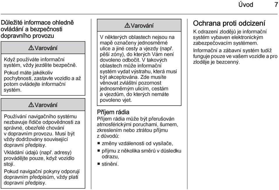 9 Varování Používání navigačního systému nezbavuje řidiče odpovědnosti za správné, obezřelé chování v dopravním provozu. Musí být vždy dodržovány související dopravní předpisy. Vkládání údajů (např.