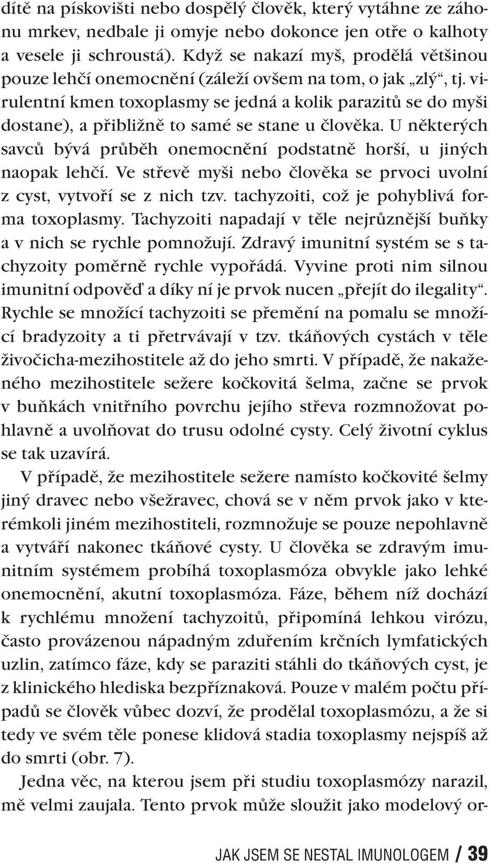 virulentní kmen toxoplasmy se jedná a kolik parazitů se do myši dostane), a přibližně to samé se stane u člověka. U některých savců bývá průběh onemocnění podstatně horší, u jiných naopak lehčí.