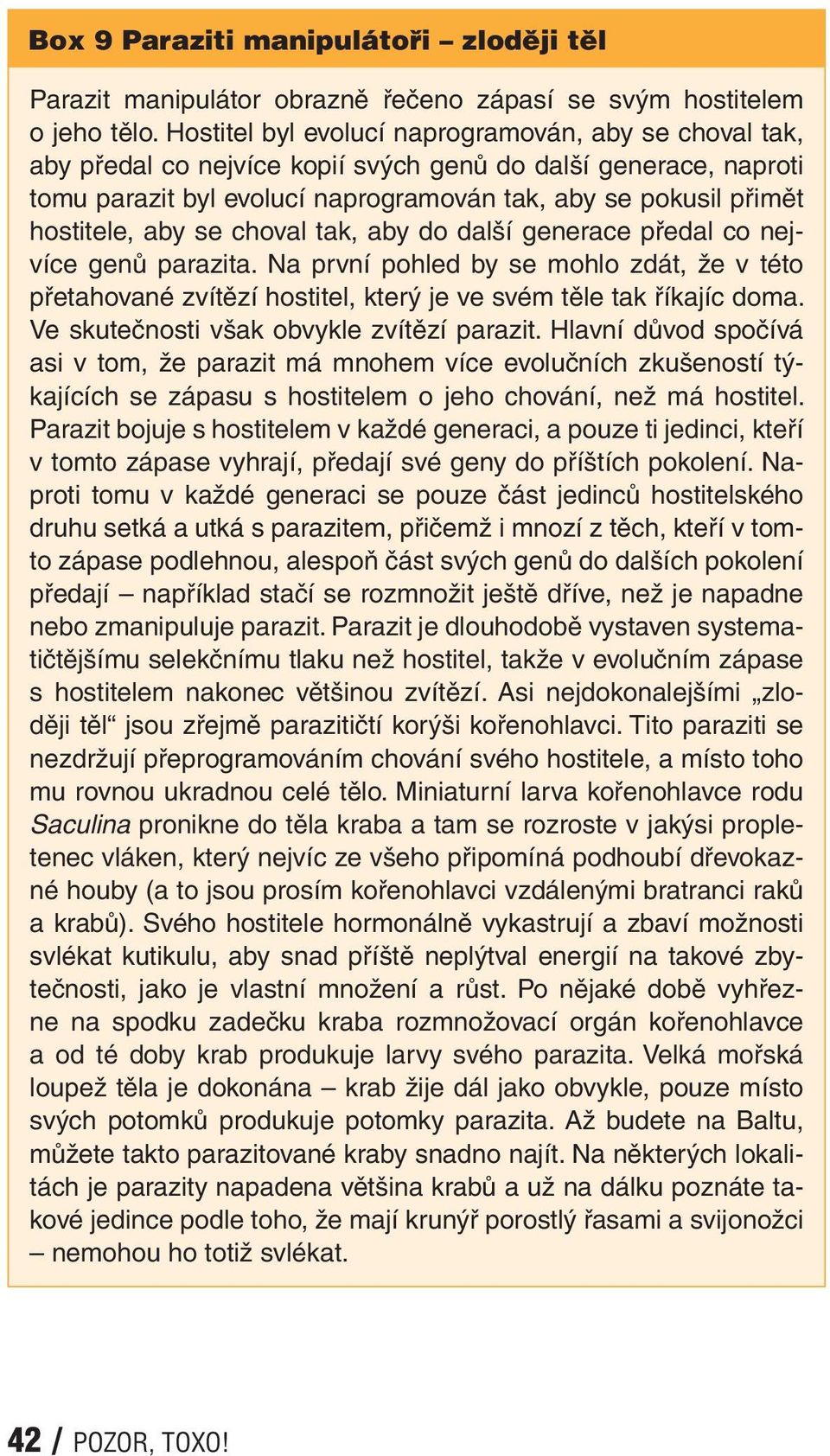 aby se choval tak, aby do další generace předal co nejvíce genů parazita. Na první pohled by se mohlo zdát, že v této přetahované zvítězí hostitel, který je ve svém těle tak říkajíc doma.