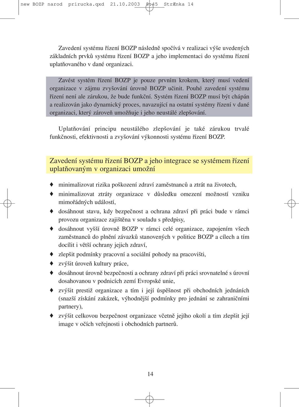 organizaci. Zavést systém řízení BOZP je pouze prvním krokem, který musí vedení organizace v zájmu zvyšování úrovně BOZP učinit. Pouhé zavedení systému řízení není ale zárukou, že bude funkční.