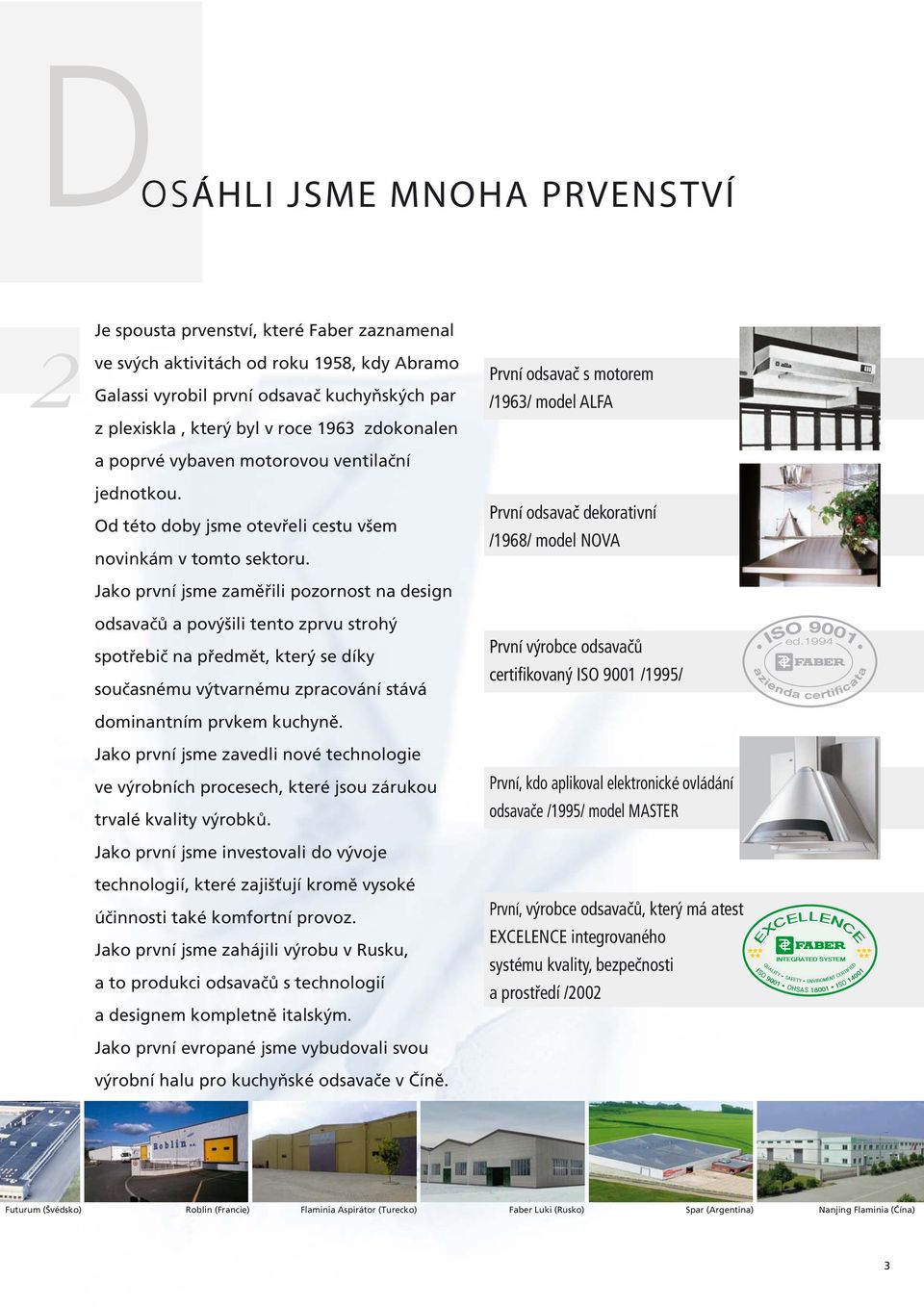 Jako první jsme zaměřili pozornost na design odsavačů a povýšili tento zprvu strohý spotřebič na předmět, který se díky současnému výtvarnému zpracování stává dominantním prvkem kuchyně.