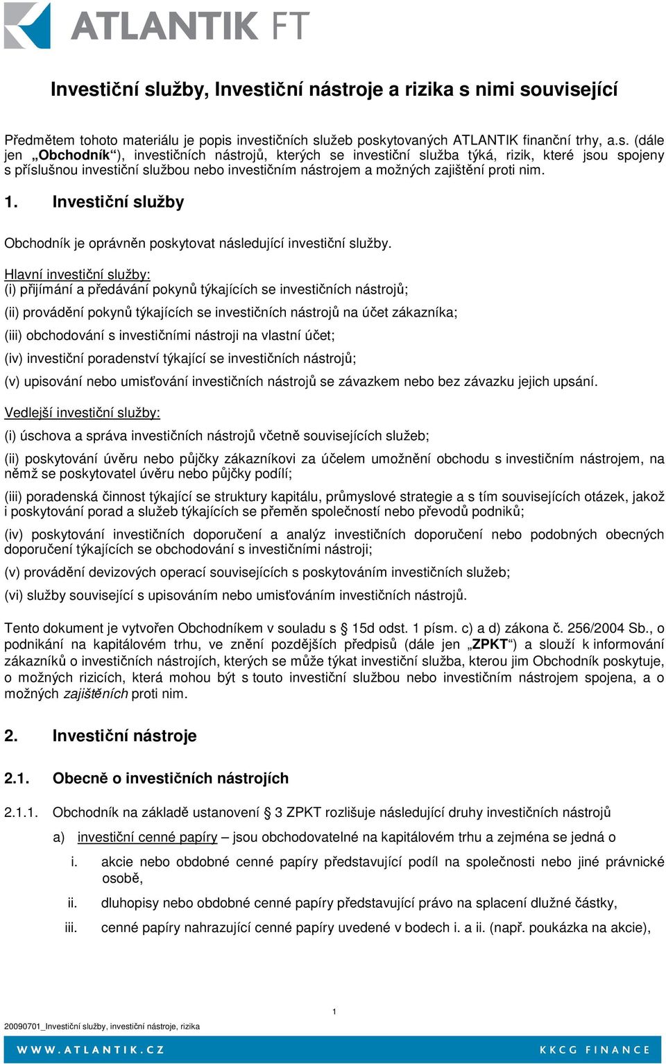 užby, iční nástroje a rizika s nimi související Předmětem tohoto materiálu je popis investičních služeb poskytovaných ATLANTIK finanční trhy, a.s. (dále jen Obchodník ), investičních nástrojů, kterých se investužba týká, rizik, které jsou spojeny s příslušnou investužbou nebo investičním nástrojem a možných zajištění proti nim.