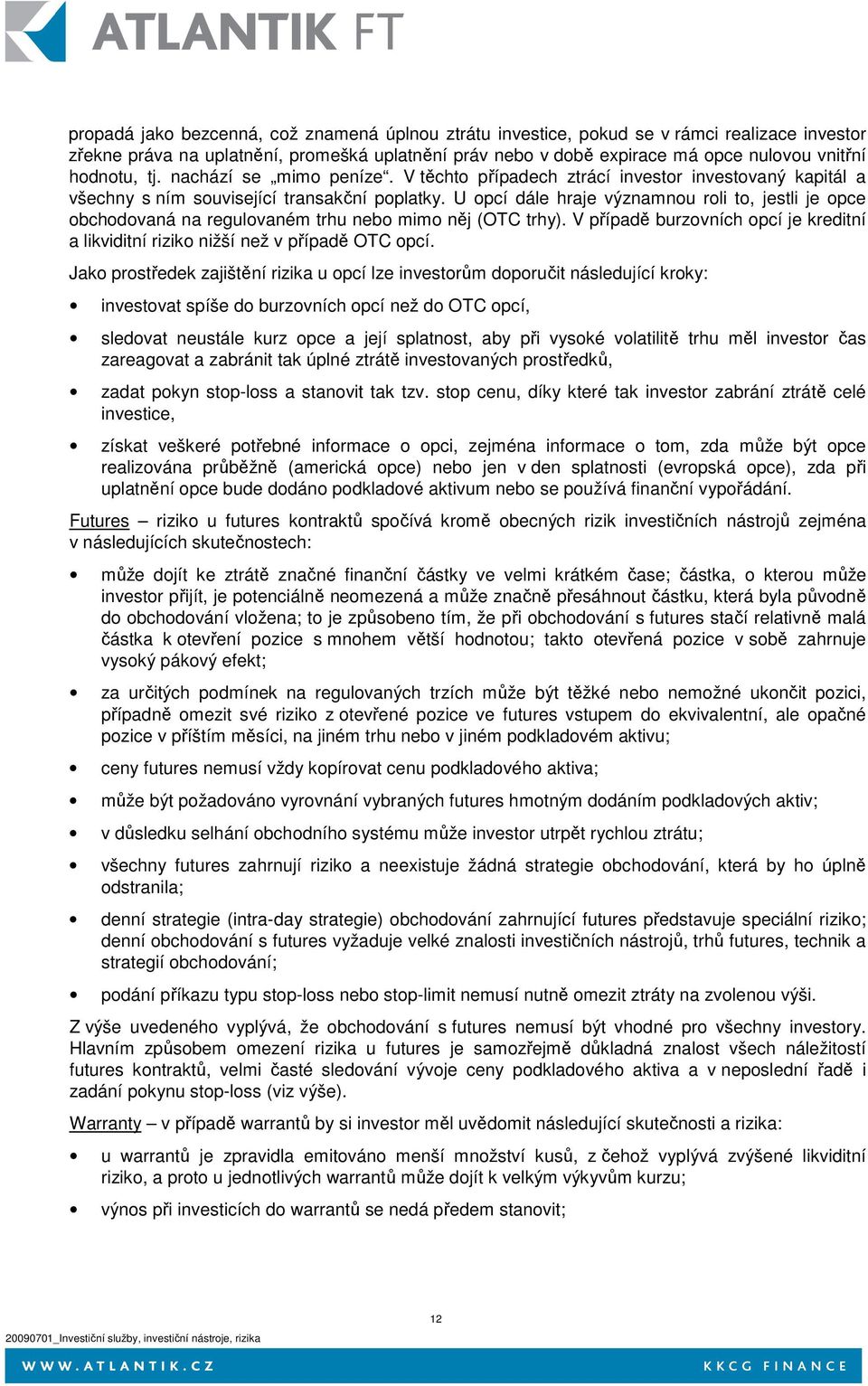 U opcí dále hraje významnou roli to, jestli je opce obchodovaná na regulovaném trhu nebo mimo něj (OTC trhy). V případě burzovních opcí je kreditní a likviditní riziko nižší než v případě OTC opcí.