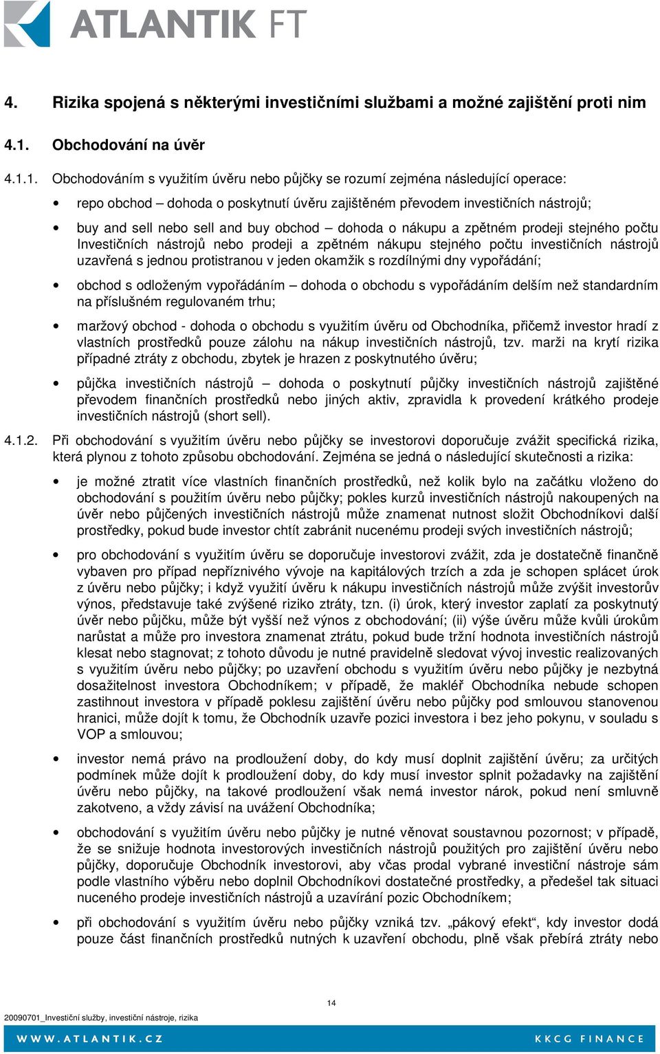 1. Obchodováním s využitím úvěru nebo půjčky se rozumí zejména následující operace: repo obchod dohoda o poskytnutí úvěru zajištěném převodem investičních nástrojů; buy and sell nebo sell and buy