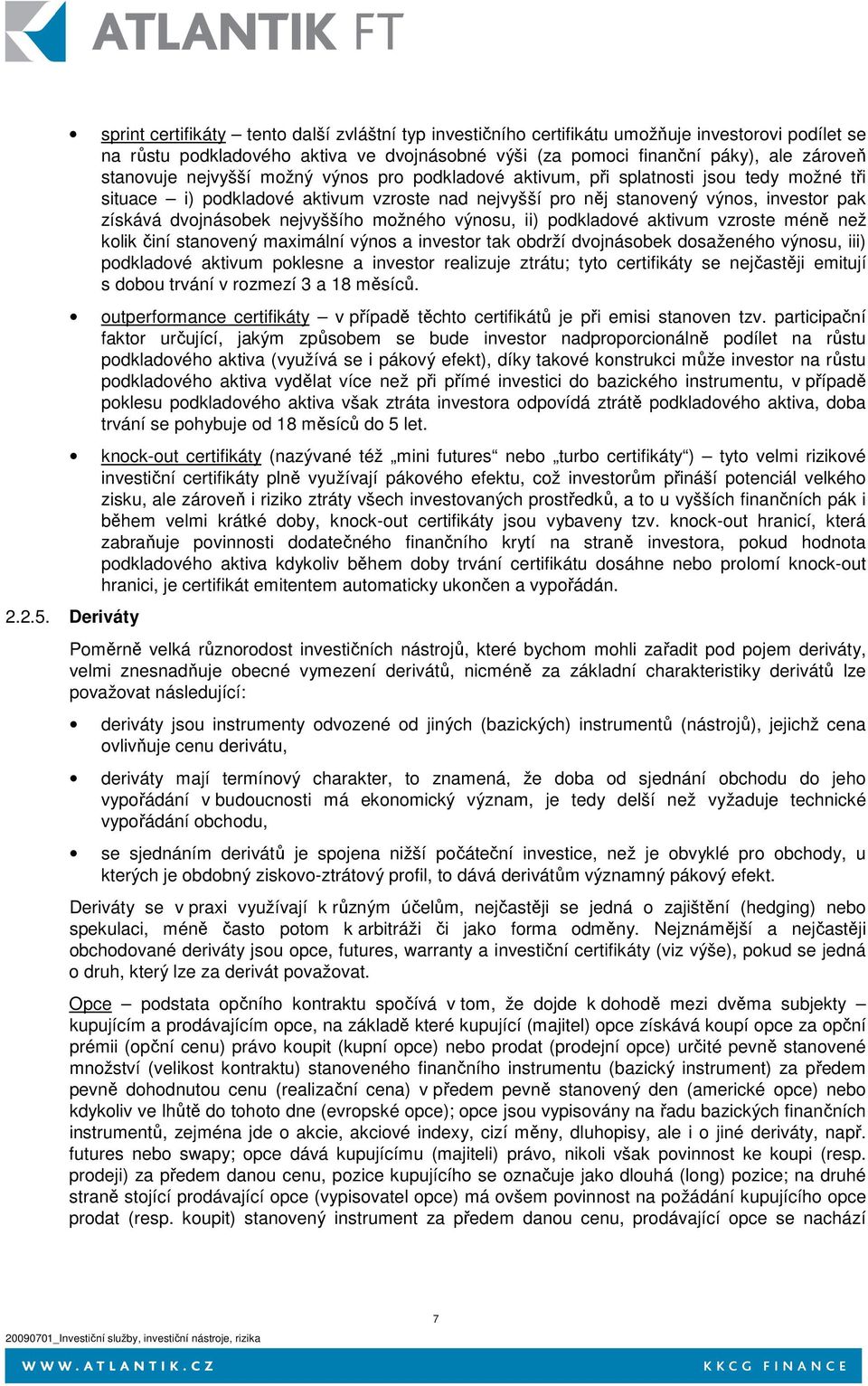 možného výnosu, ii) podkladové aktivum vzroste méně než kolik činí stanovený maximální výnos a investor tak obdrží dvojnásobek dosaženého výnosu, iii) podkladové aktivum poklesne a investor realizuje