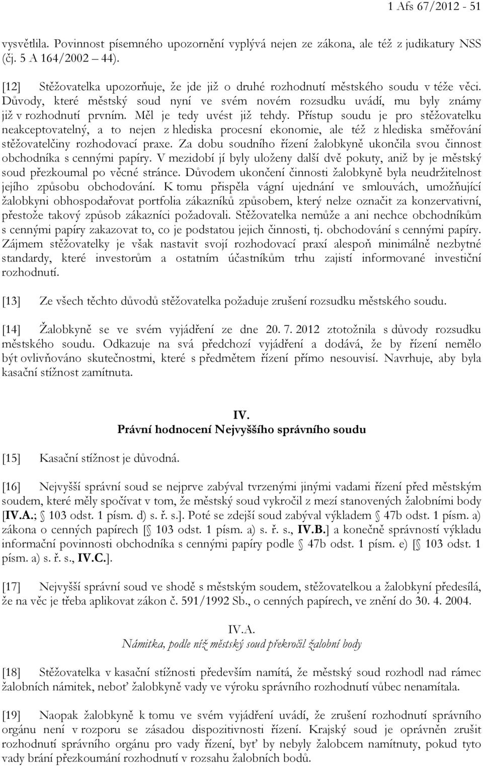 Měl je tedy uvést již tehdy. Přístup soudu je pro stěžovatelku neakceptovatelný, a to nejen z hlediska procesní ekonomie, ale též z hlediska směřování stěžovatelčiny rozhodovací praxe.