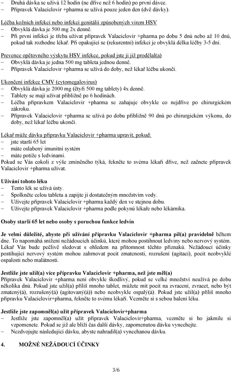 Při první infekci je třeba užívat přípravek Valaciclovir +pharma po dobu 5 dnů nebo až 10 dnů, pokud tak rozhodne lékař. Při opakující se (rekurentní) infekci je obvyklá délka léčby 3-5 dní.