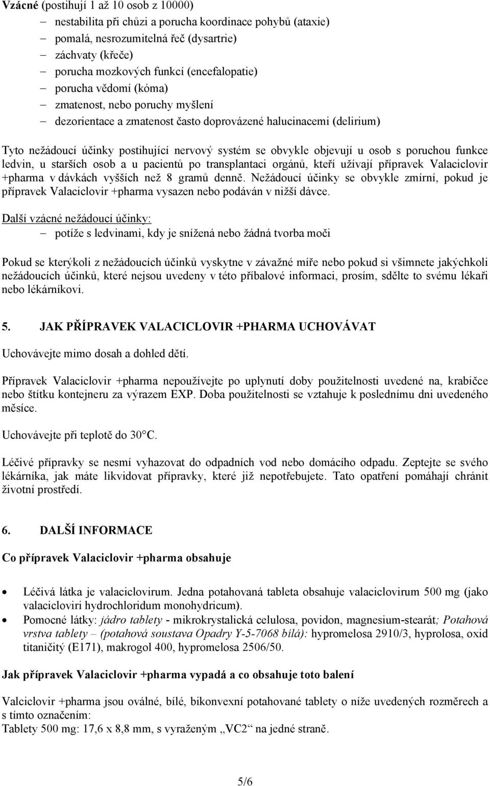 poruchou funkce ledvin, u starších osob a u pacientů po transplantaci orgánů, kteří užívají přípravek Valaciclovir +pharma v dávkách vyšších než 8 gramů denně.