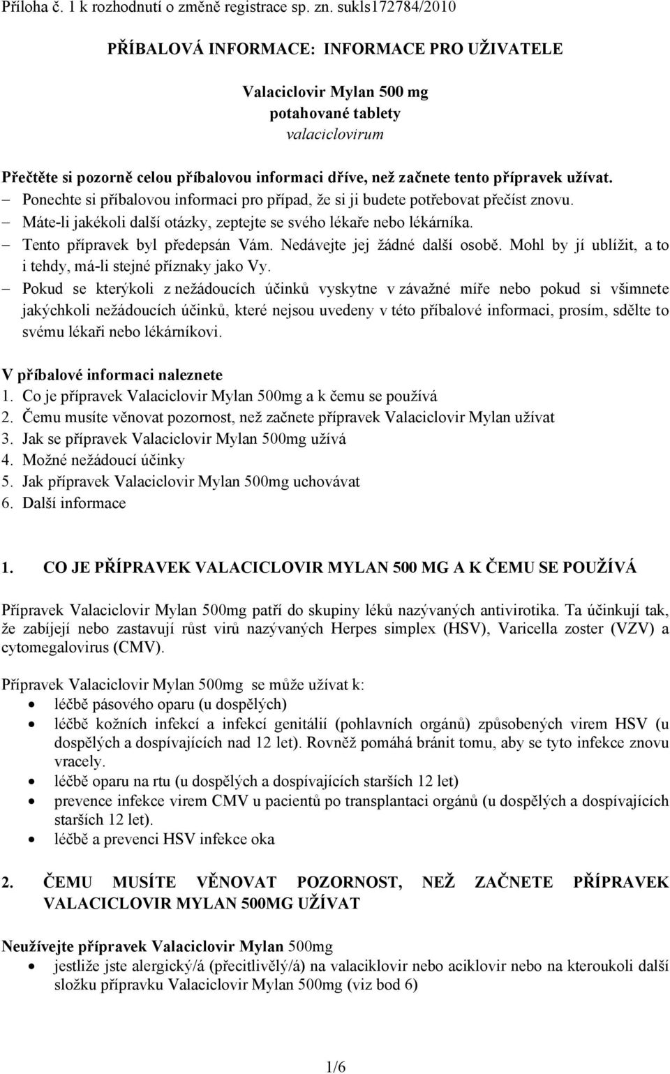 přípravek užívat. Ponechte si příbalovou informaci pro případ, že si ji budete potřebovat přečíst znovu. Máte-li jakékoli další otázky, zeptejte se svého lékaře nebo lékárníka.