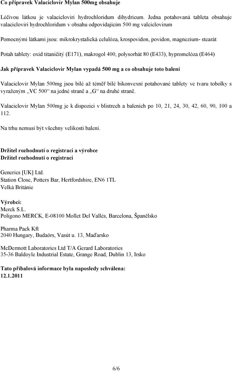 Potah tablety: oxid titaničitý (E171), makrogol 400, polysorbát 80 (E433), hypromelóza (E464) Jak přípravek Valaciclovir Mylan vypadá 500 mg a co obsahuje toto balení Valaciclovir Mylan 500mg jsou