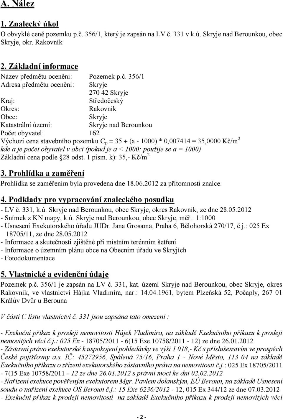 356/1 Adresa předmětu ocenění: Skryje 270 42 Skryje Kraj: Středočeský Okres: Rakovník Obec: Skryje Katastrální území: Skryje nad Berounkou Počet obyvatel: 162 Výchozí cena stavebního pozemku C p = 35