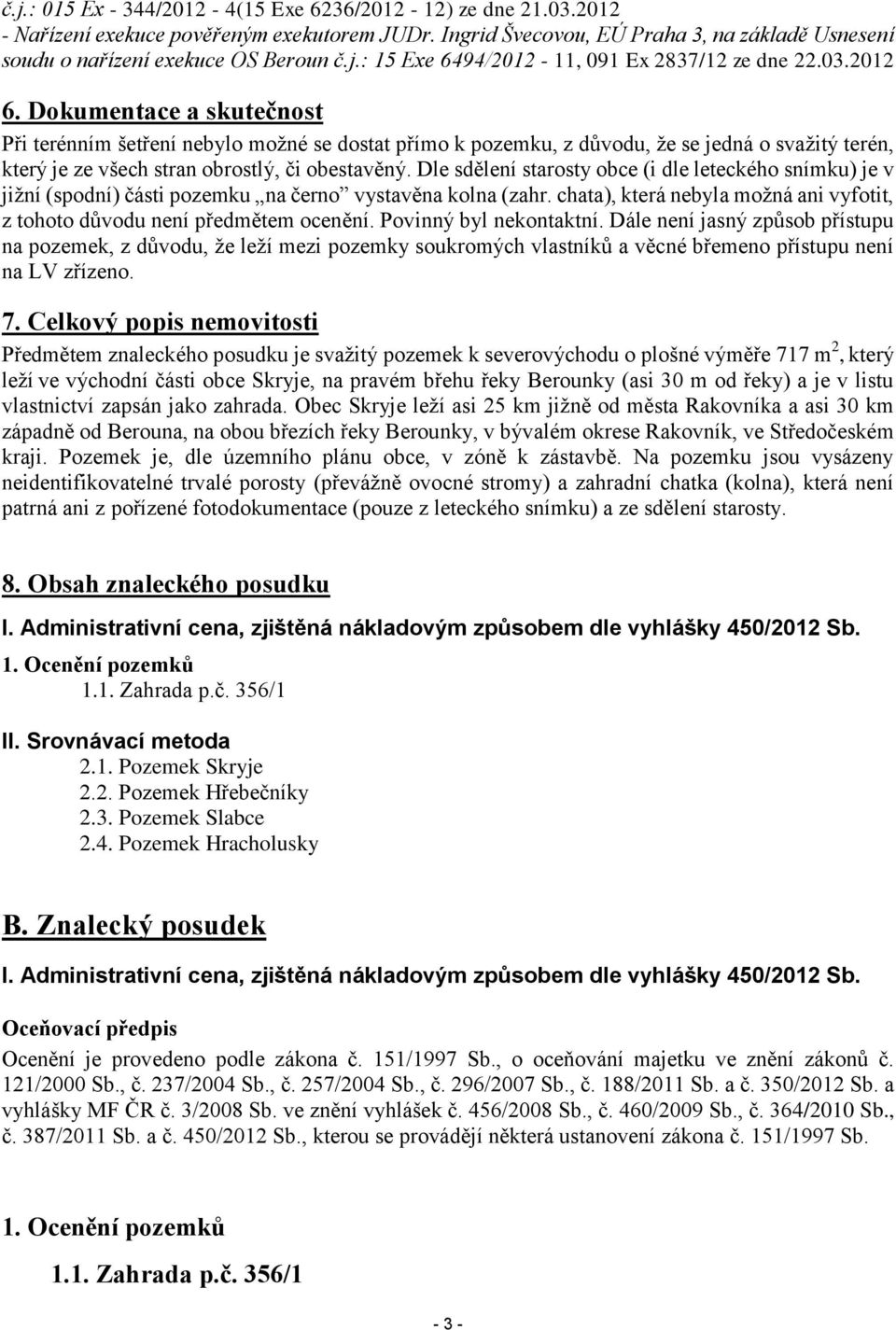 Dle sdělení starosty obce (i dle leteckého snímku) je v jižní (spodní) části pozemku na černo vystavěna kolna (zahr. chata), která nebyla možná ani vyfotit, z tohoto důvodu není předmětem ocenění.