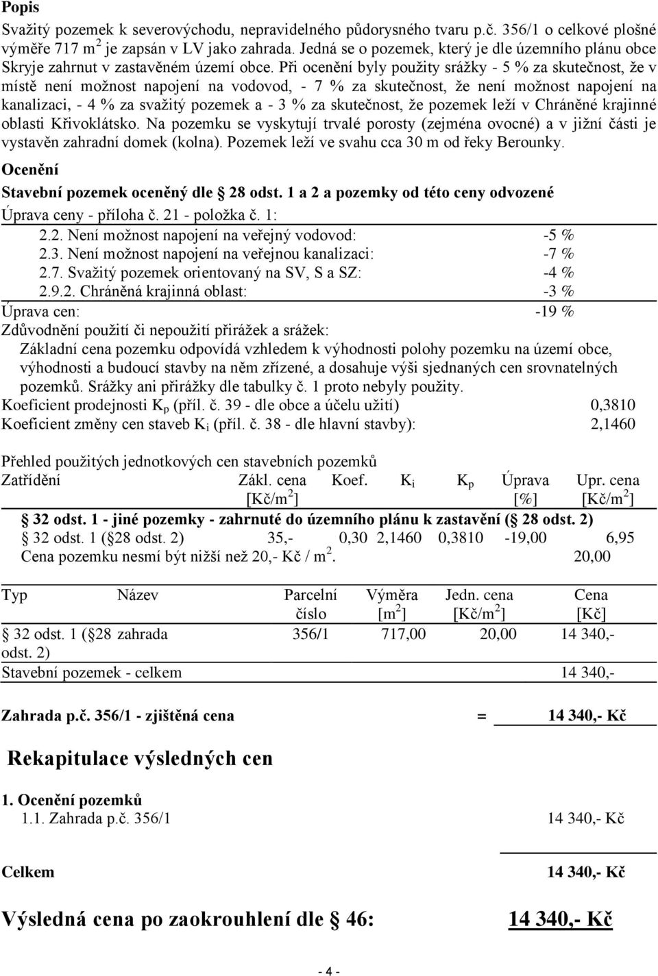 Při ocenění byly použity srážky - 5 % za skutečnost, že v místě není možnost napojení na vodovod, - 7 % za skutečnost, že není možnost napojení na kanalizaci, - 4 % za svažitý pozemek a - 3 % za