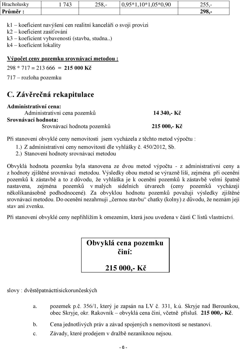 Závěrečná rekapitulace Administrativní cena: Administrativní cena pozemků Srovnávací hodnota: Srovnávací hodnota pozemků 14 340,- Kč 215 000,- Kč Při stanovení obvyklé ceny nemovitosti jsem vycházela