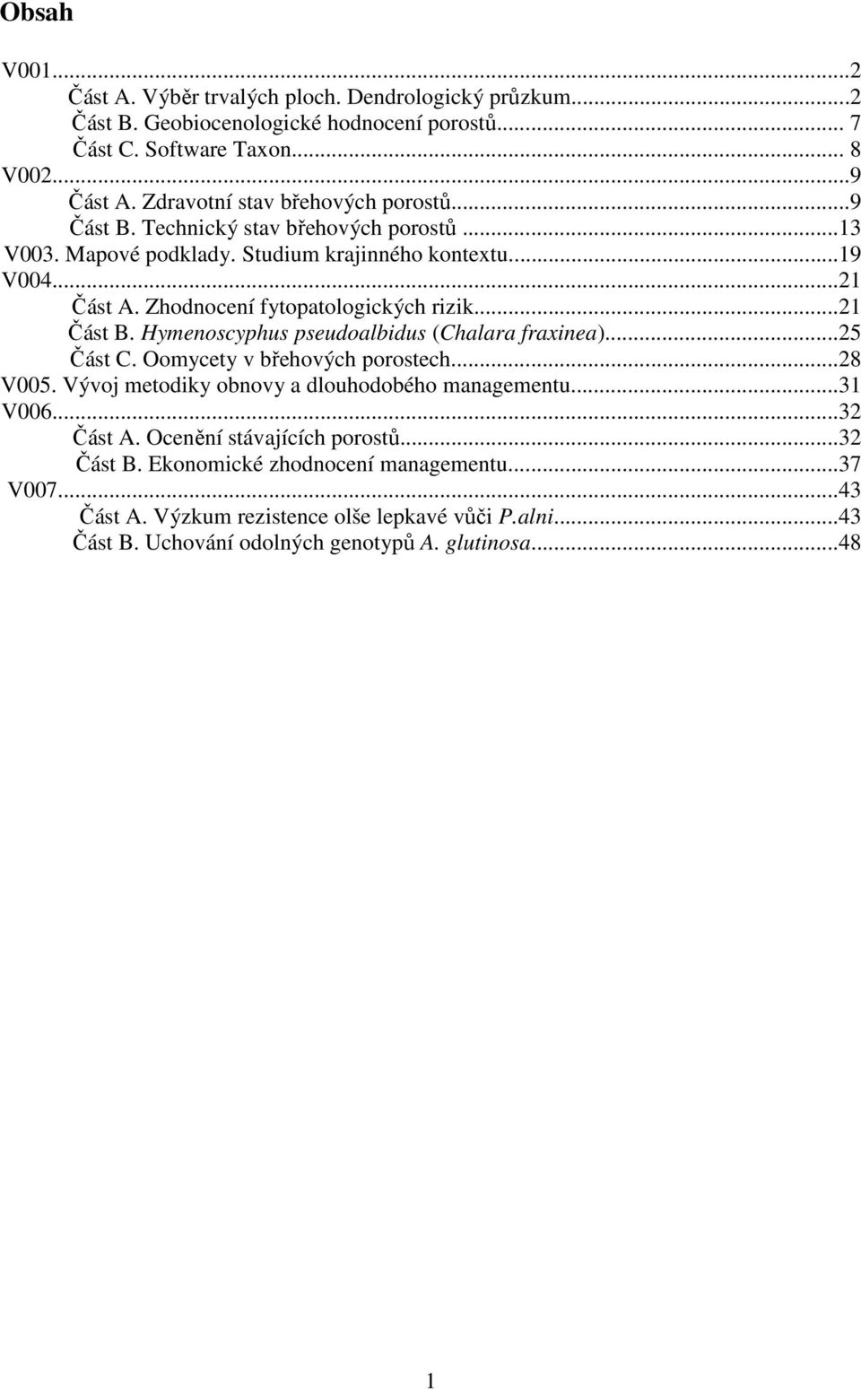 Zhodnocení fytopatologických rizik...21 Část B. Hymenoscyphus pseudoalbidus (Chalara fraxinea)...25 Část C. Oomycety v břehových porostech...28 V005.