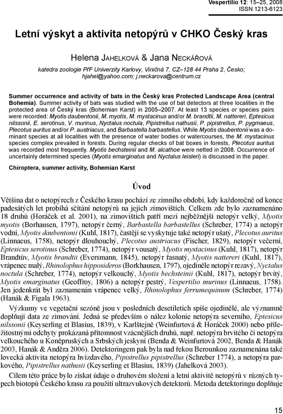 Summer activity of bats was studied with the use of bat detectors at three localities in the protected area of Český kras (Bohemian Karst) in 2005 2007.