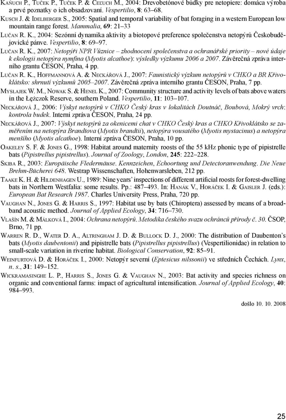 , 2004: Sezónní dynamika aktivity a biotopové preference společenstva netopýrů Českobudějovické pánve. Vespertilio, 8: 69 97. Lu č a n R. K.