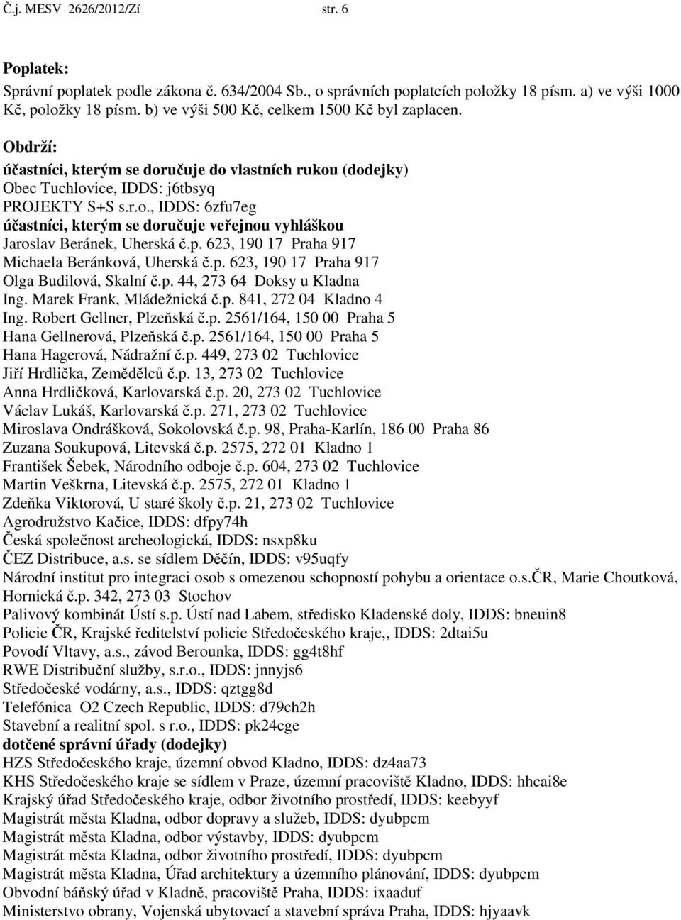 p. 623, 190 17 Praha 917 Michaela Beránková, Uherská č.p. 623, 190 17 Praha 917 Olga Budilová, Skalní č.p. 44, 273 64 Doksy u Kladna Ing. Marek Frank, Mládežnická č.p. 841, 272 04 Kladno 4 Ing.