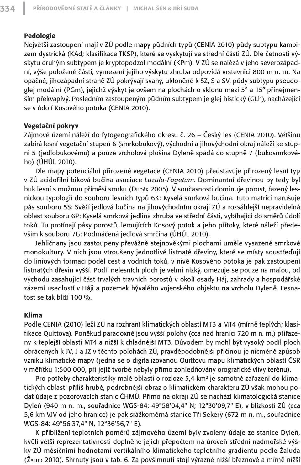 V ZÚ se nalézá v jeho severozápadní, výše položené části, vymezení jejího výskytu zhruba odpovídá vrstevnici 800 m 