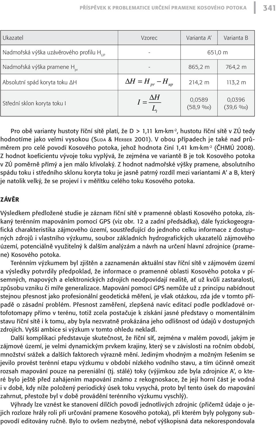 říční sítě v ZÚ tedy hodnotíme jako velmi vysokou (Sud a & He r b e r 2001). V obou případech je také nad průměrem pro celé povodí Kosového potoka, jehož hodnota činí 1,41 km km -2 (ČHMÚ 2008).