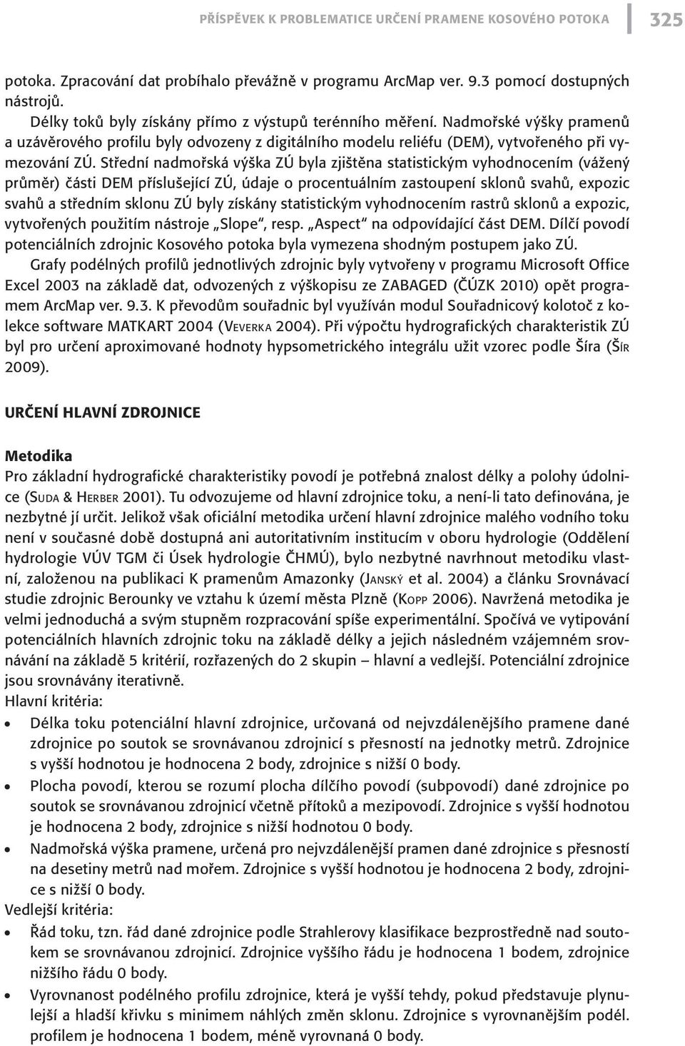 Střední nadmořská výška ZÚ byla zjištěna statistickým vyhodnocením (vážený průměr) části DEM příslušející ZÚ, údaje o procentuálním zastoupení sklonů svahů, expozic svahů a středním sklonu ZÚ byly