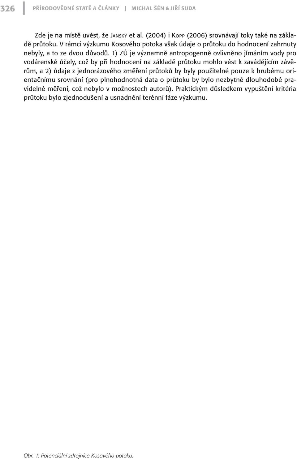 1) ZÚ je významně antropogenně ovlivněno jímáním vody pro vodárenské účely, což by při hodnocení na základě průtoku mohlo vést k zavádějícím závěrům, a 2) údaje z jednorázového změření průtoků