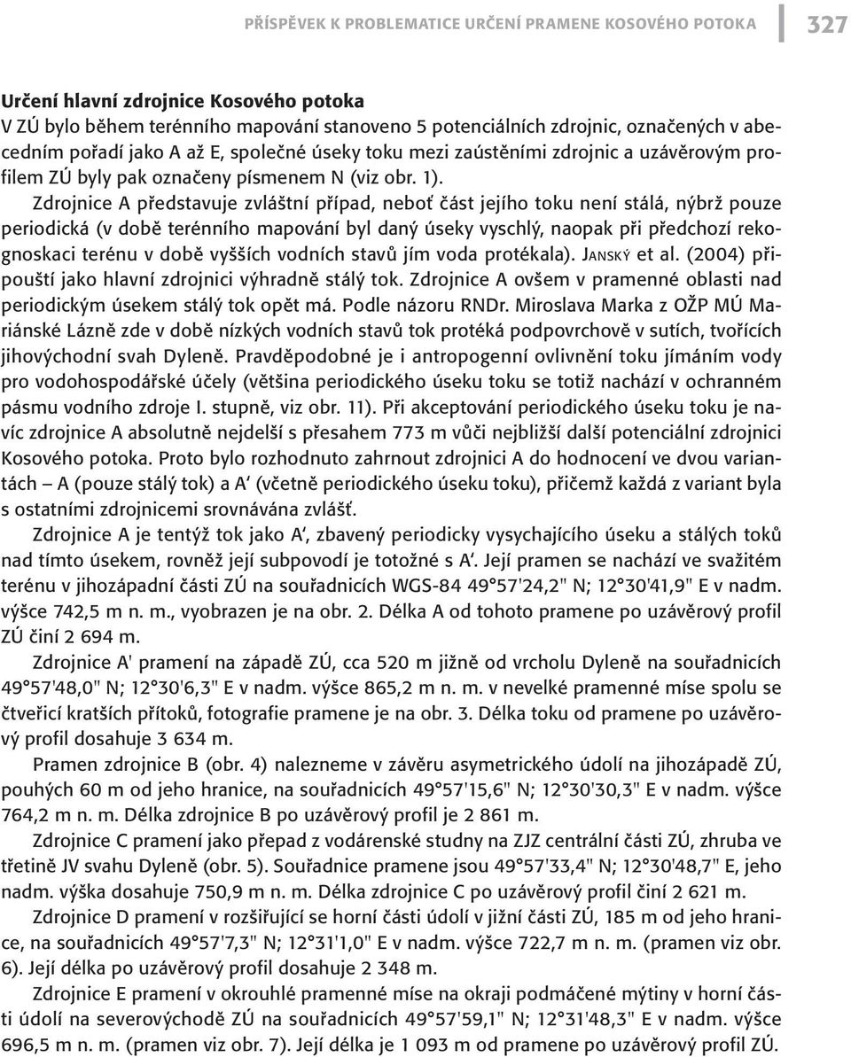 Zdrojnice A představuje zvláštní případ, neboť část jejího toku není stálá, nýbrž pouze periodická (v době terénního mapování byl daný úseky vyschlý, naopak při předchozí rekognoskaci terénu v době