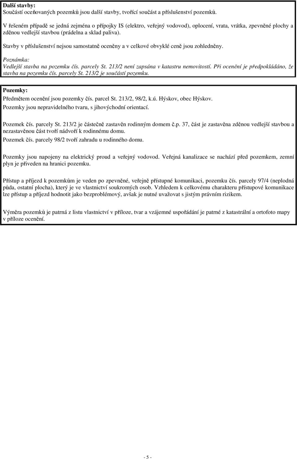 Stavby v příslušenství nejsou samostatně oceněny a v celkové obvyklé ceně jsou zohledněny. Poznámka: Vedlejší stavba na pozemku čís. parcely St. 213/2 není zapsána v katastru nemovitostí.