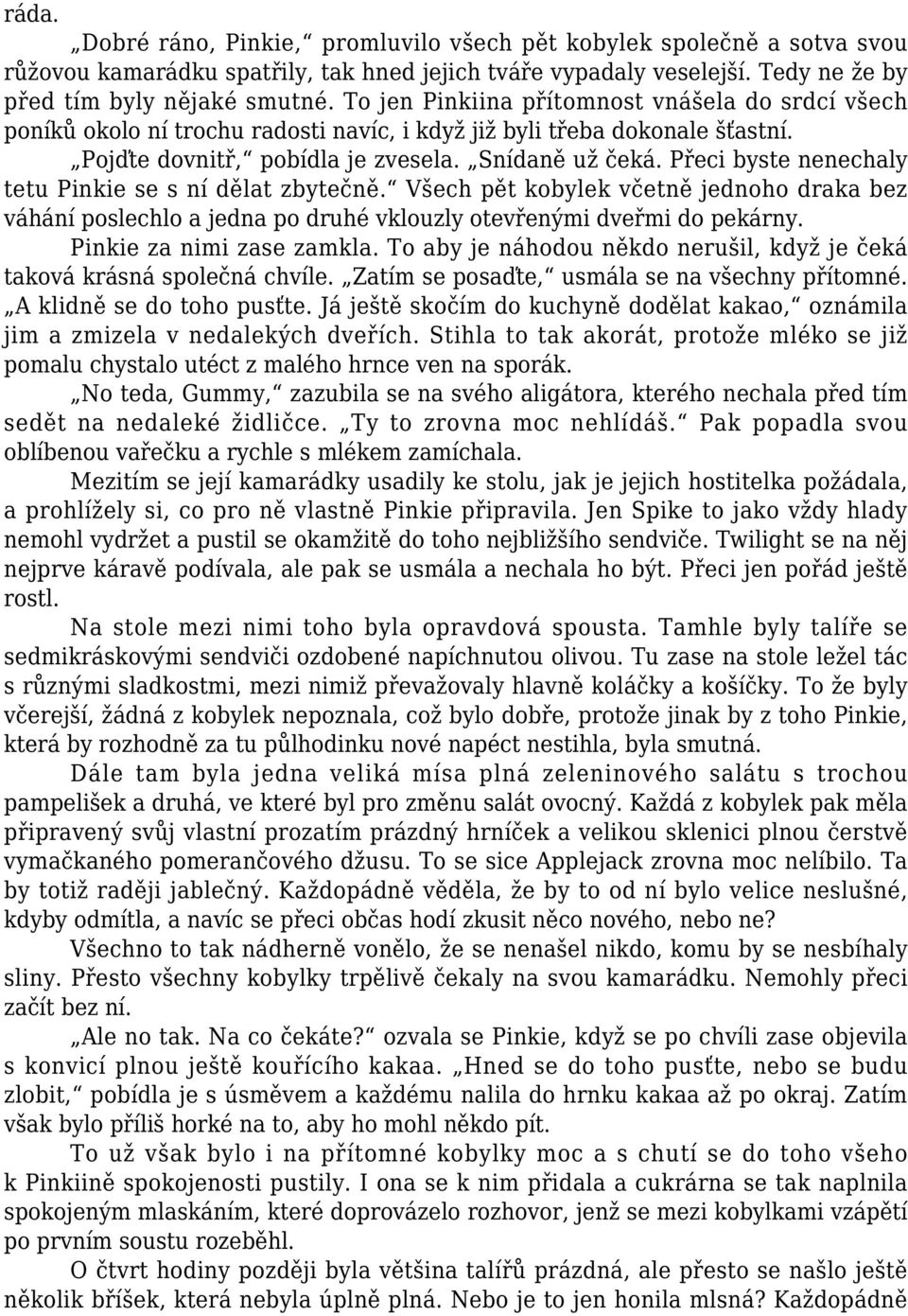 Přeci byste nenechaly tetu Pinkie se s ní dělat zbytečně. Všech pět kobylek včetně jednoho draka bez váhání poslechlo a jedna po druhé vklouzly otevřenými dveřmi do pekárny.
