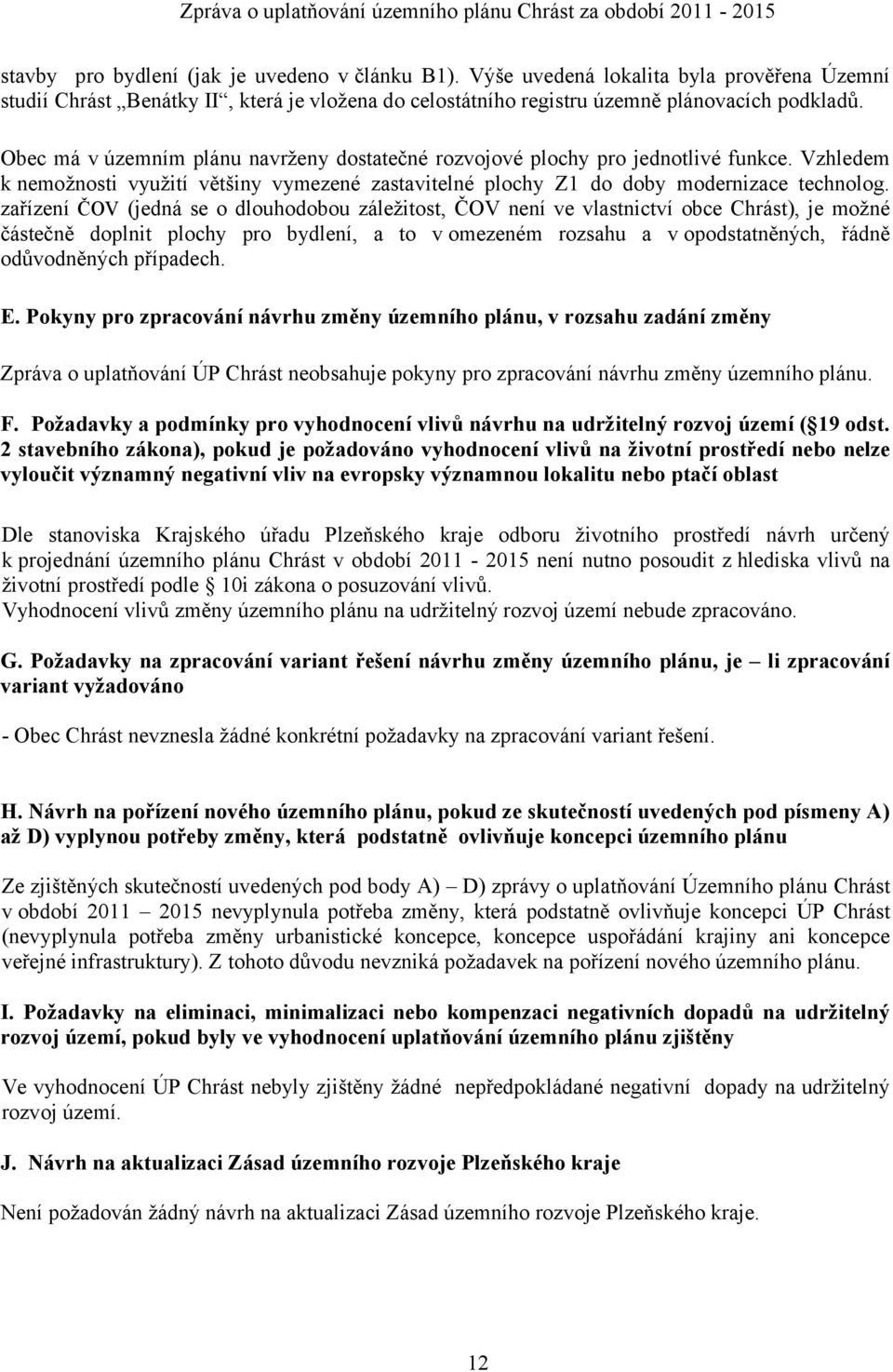 Obec má v územním plánu navrženy dostatečné rozvojové plochy pro jednotlivé funkce. Vzhledem k nemožnosti využití většiny vymezené zastavitelné plochy Z1 do doby modernizace technolog.