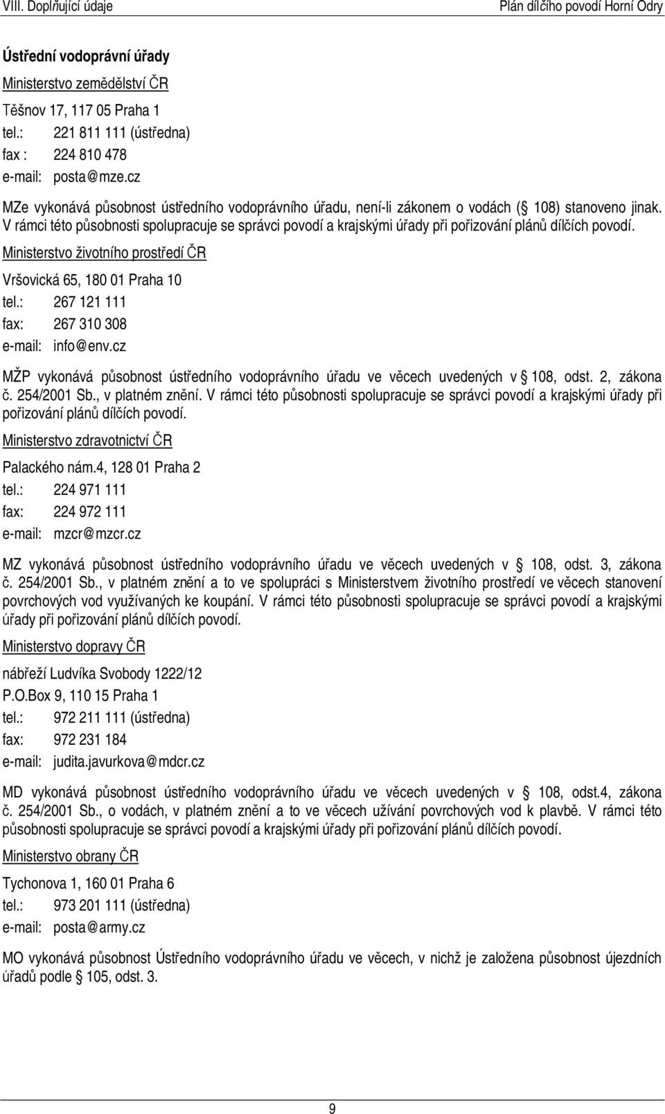 V rámci této působnosti spolupracuje se správci povodí a krajskými úřady při pořizování plánů dílčích povodí. Ministerstvo životního prostředí ČR Vršovická 65, 180 01 Praha 10 tel.