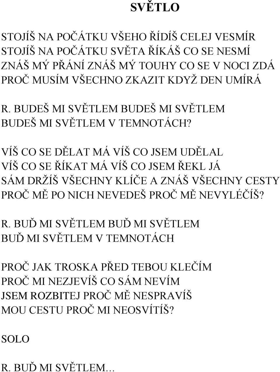 VÍŠ CO SE DĚLAT MÁ VÍŠ CO JSEM UDĚLAL VÍŠ CO SE ŘÍKAT MÁ VÍŠ CO JSEM ŘEKL JÁ SÁM DRŽÍŠ VŠECHNY KLÍČE A ZNÁŠ VŠECHNY CESTY PROČ MĚ PO NICH NEVEDEŠ PROČ