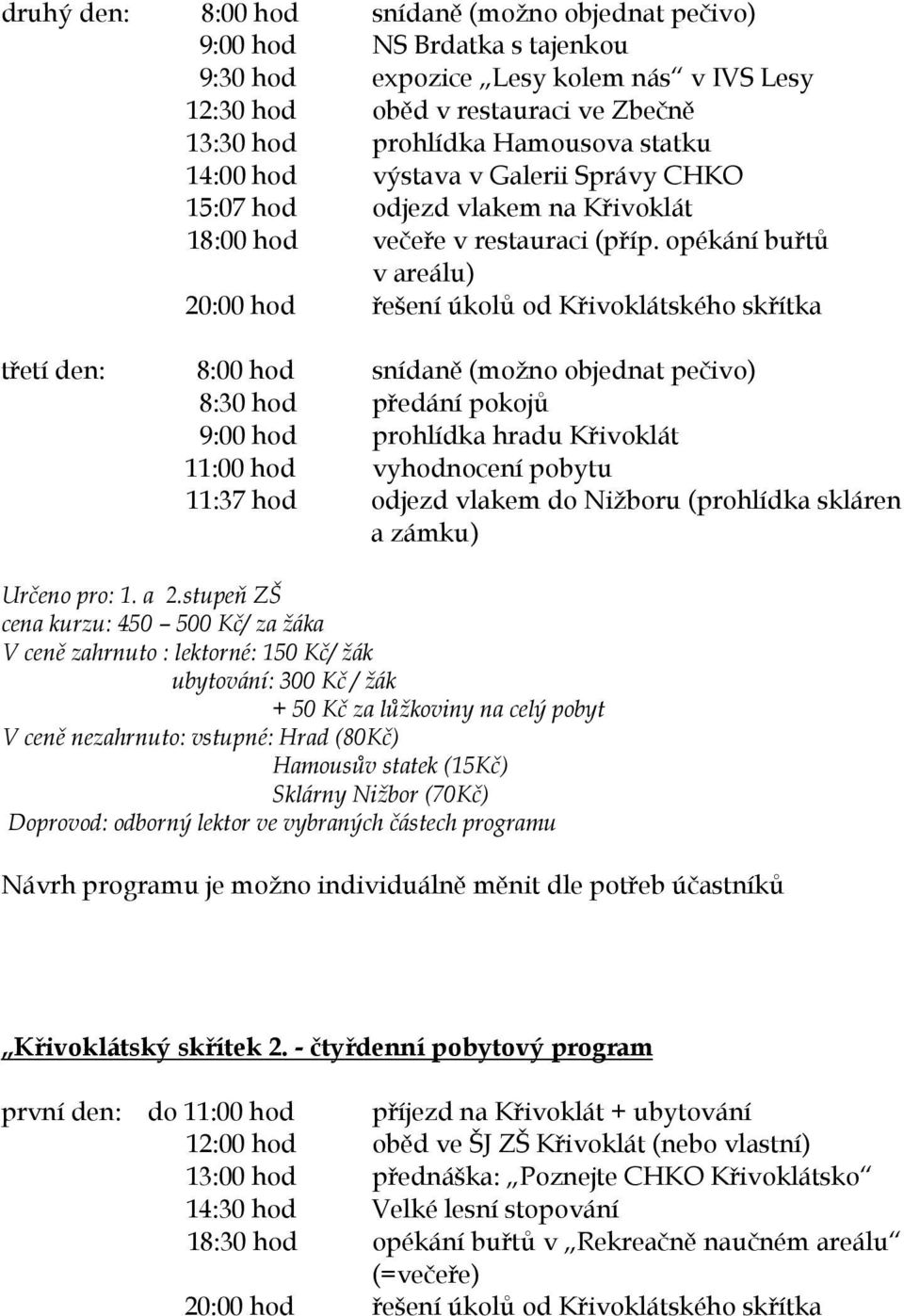 opékání buřtů v areálu) 20:00 hod řešení úkolů od Křivoklátského skřítka třetí den: 8:00 hod snídaně (možno objednat pečivo) 8:30 hod předání pokojů 9:00 hod prohlídka hradu Křivoklát 11:00 hod