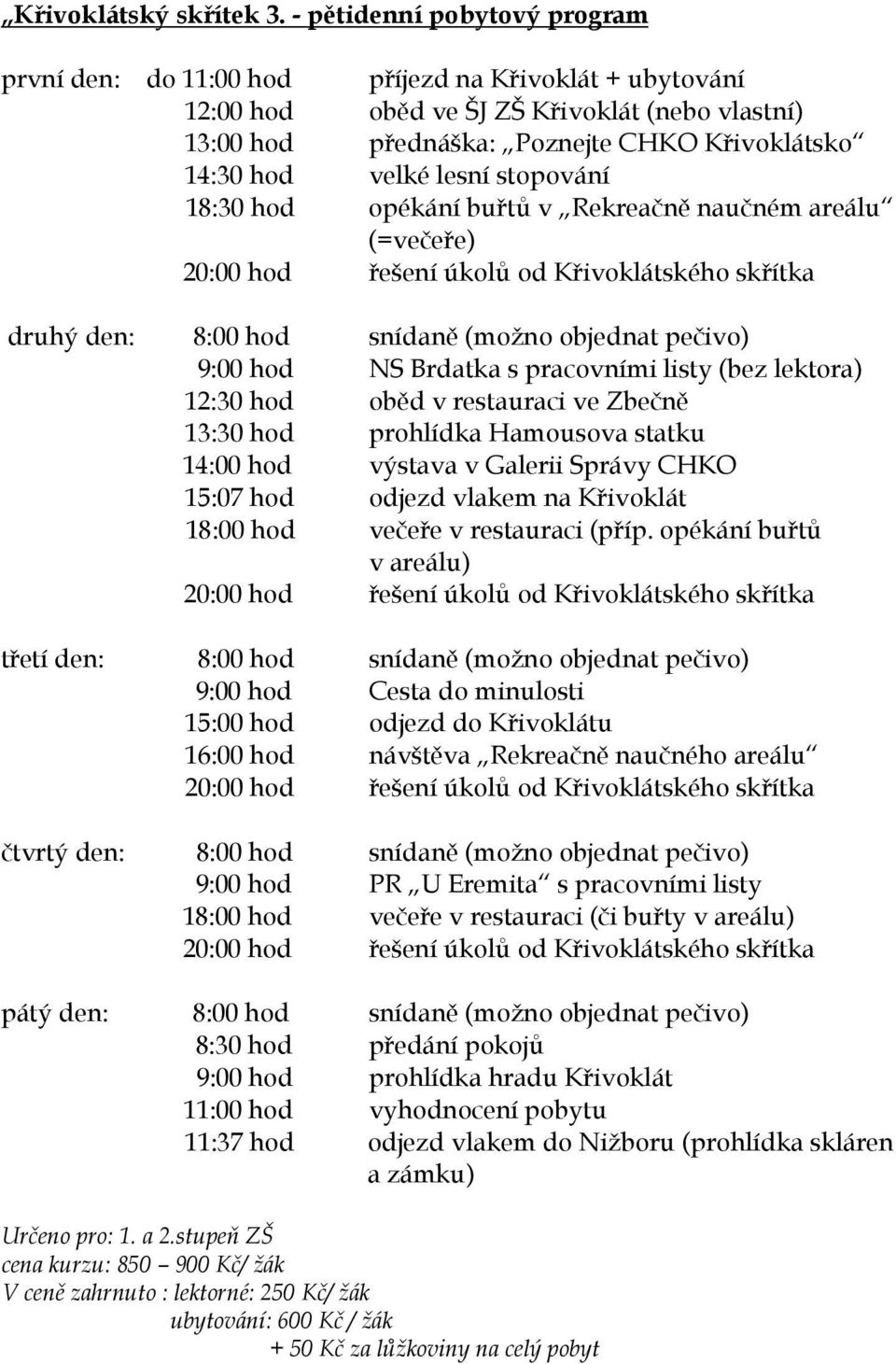 lesní stopování 18:30 hod opékání buřtů v Rekreačně naučném areálu (=večeře) 20:00 hod řešení úkolů od Křivoklátského skřítka druhý den: 8:00 hod snídaně (možno objednat pečivo) 9:00 hod NS Brdatka s