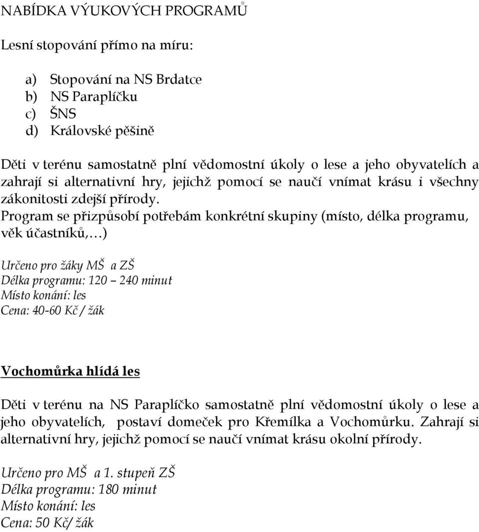 Program se přizpůsobí potřebám konkrétní skupiny (místo, délka programu, věk účastníků, ) Určeno pro žáky MŠ a ZŠ Délka programu: 120 240 minut Místo konání: les Cena: 40-60 Kč / žák Vochomůrka hlídá