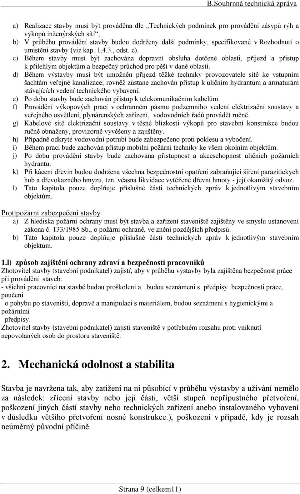 c) Během stavby musí být zachována dopravní obsluha dotčené oblasti, příjezd a přístup k přilehlým objektům a bezpečný průchod pro pěší v dané oblasti.