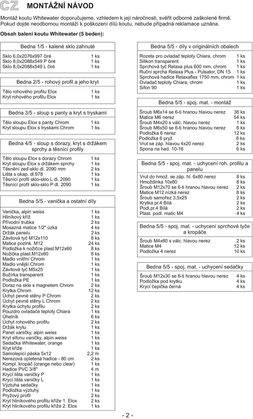 Obsah balení koutu Whitewater (5 beden): Bedna 1/5 - kalené sklo zahnuté Sklo 6,0x2076x997 èiré Sklo 8,0x2088x549 P èiré Sklo 8,0x2088x549 L èiré Bedna 2/5 - rohový profil a jeho kryt Tìlo rohového