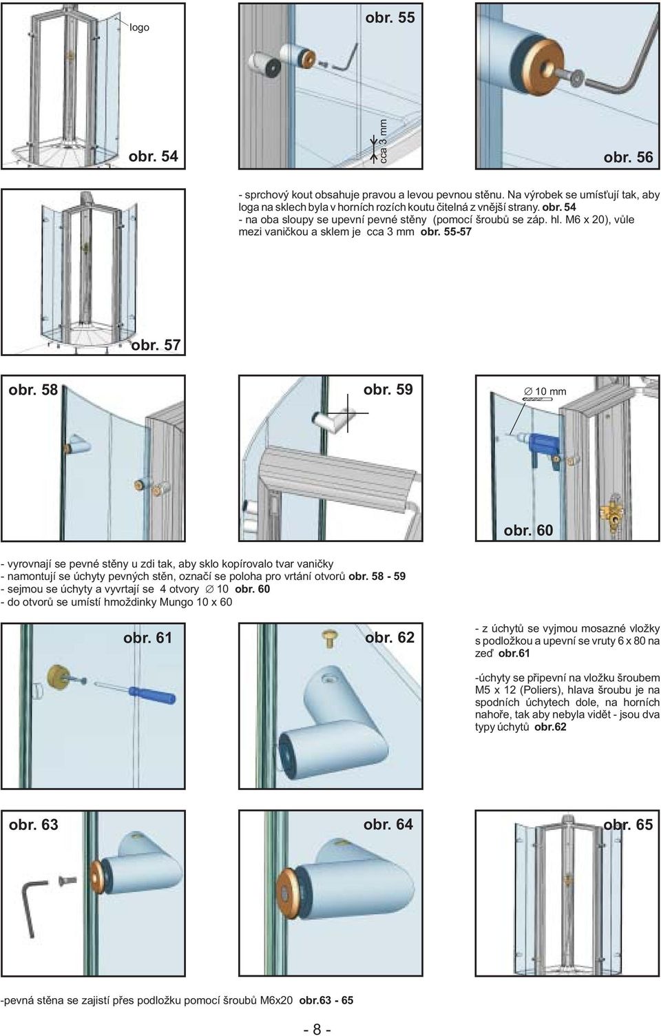 M6 x 20), vùle mezi vanièkou a sklem je cca 3 mm 55-57 57 58 59 10 mm 60 - vyrovnají se pevné stìny u zdi tak, aby sklo kopírovalo tvar vanièky - namontují se úchyty pevných stìn, oznaèí se poloha