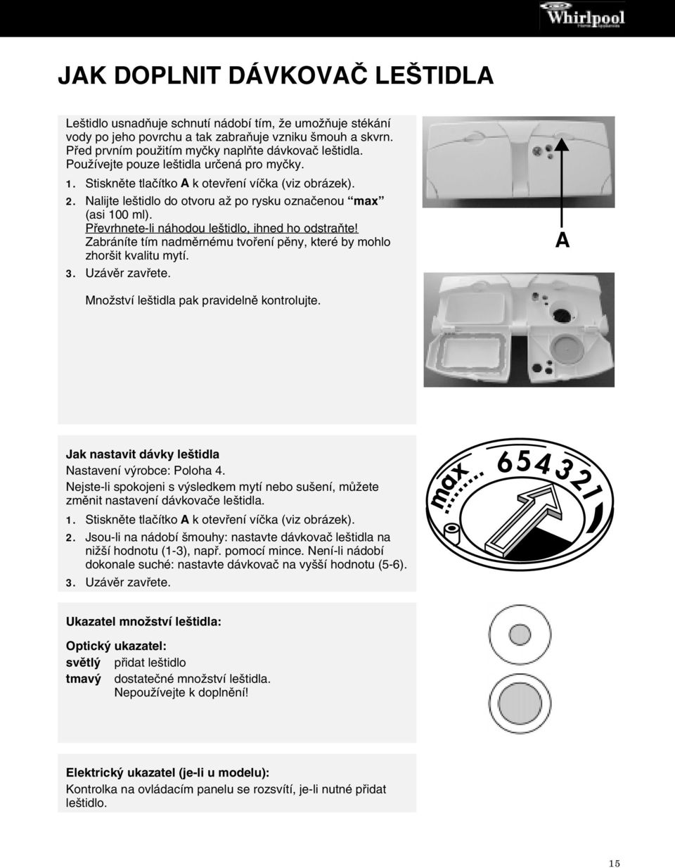 Nalijte leštidlo do otvoru až po rysku označenou max (asi 100 ml). Převrhnete-li náhodou leštidlo, ihned ho odstraňte! Zabráníte tím nadměrnému tvoření pěny, které by mohlo zhoršit kvalitu mytí. 3.