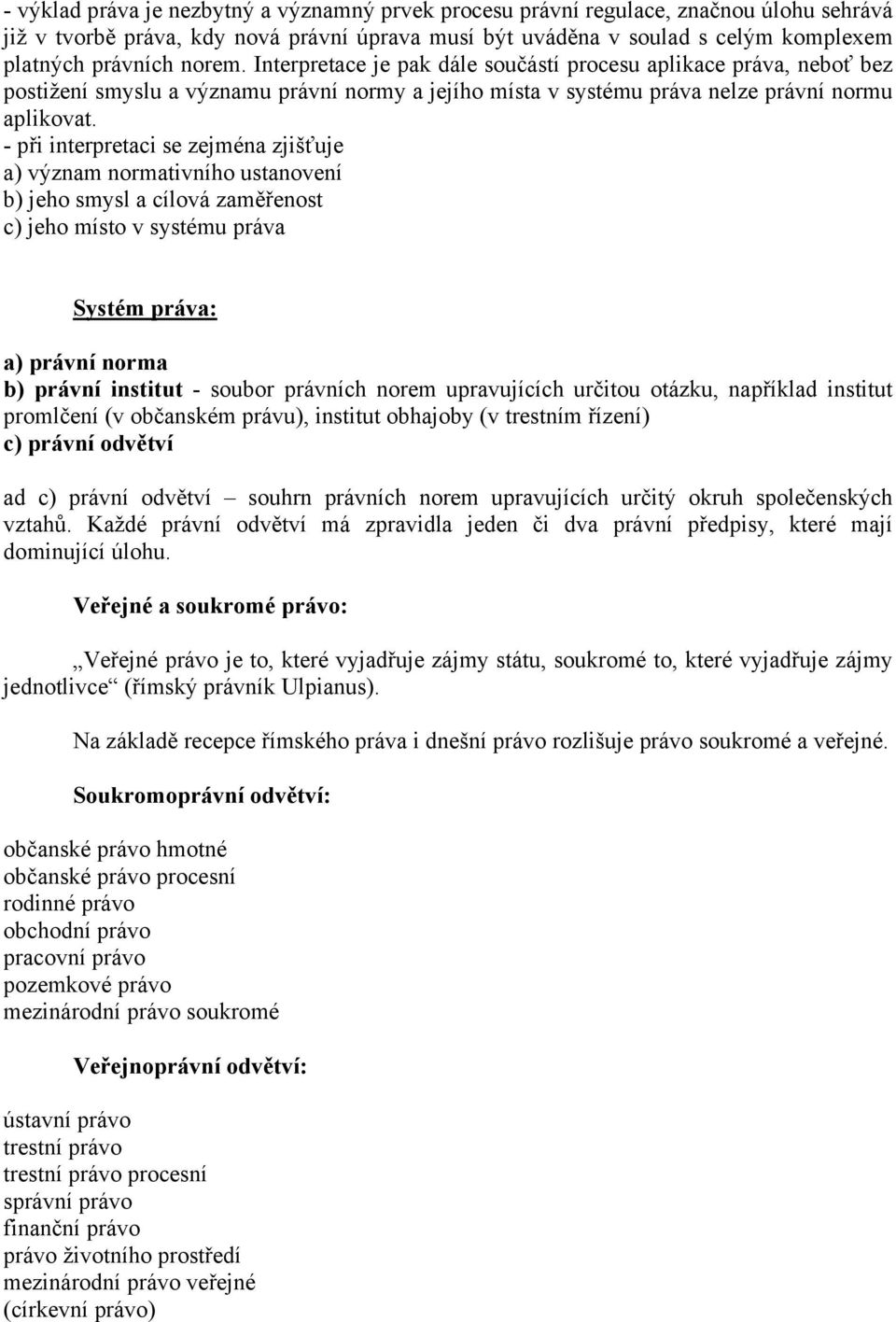 - při interpretaci se zejména zjišťuje a) význam normativního ustanovení b) jeho smysl a cílová zaměřenost c) jeho místo v systému práva Systém práva: a) právní norma b) právní institut - soubor