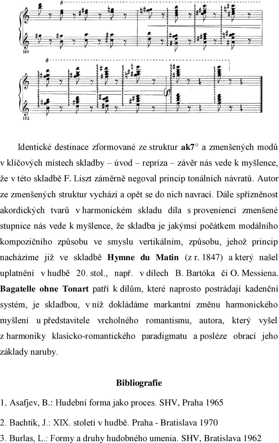 Dále spřízněnost akordických tvarů v harmonickém skladu díla s proveniencí zmenšené stupnice nás vede k myšlence, že skladba je jakýmsi počátkem modálního kompozičního způsobu ve smyslu vertikálním,