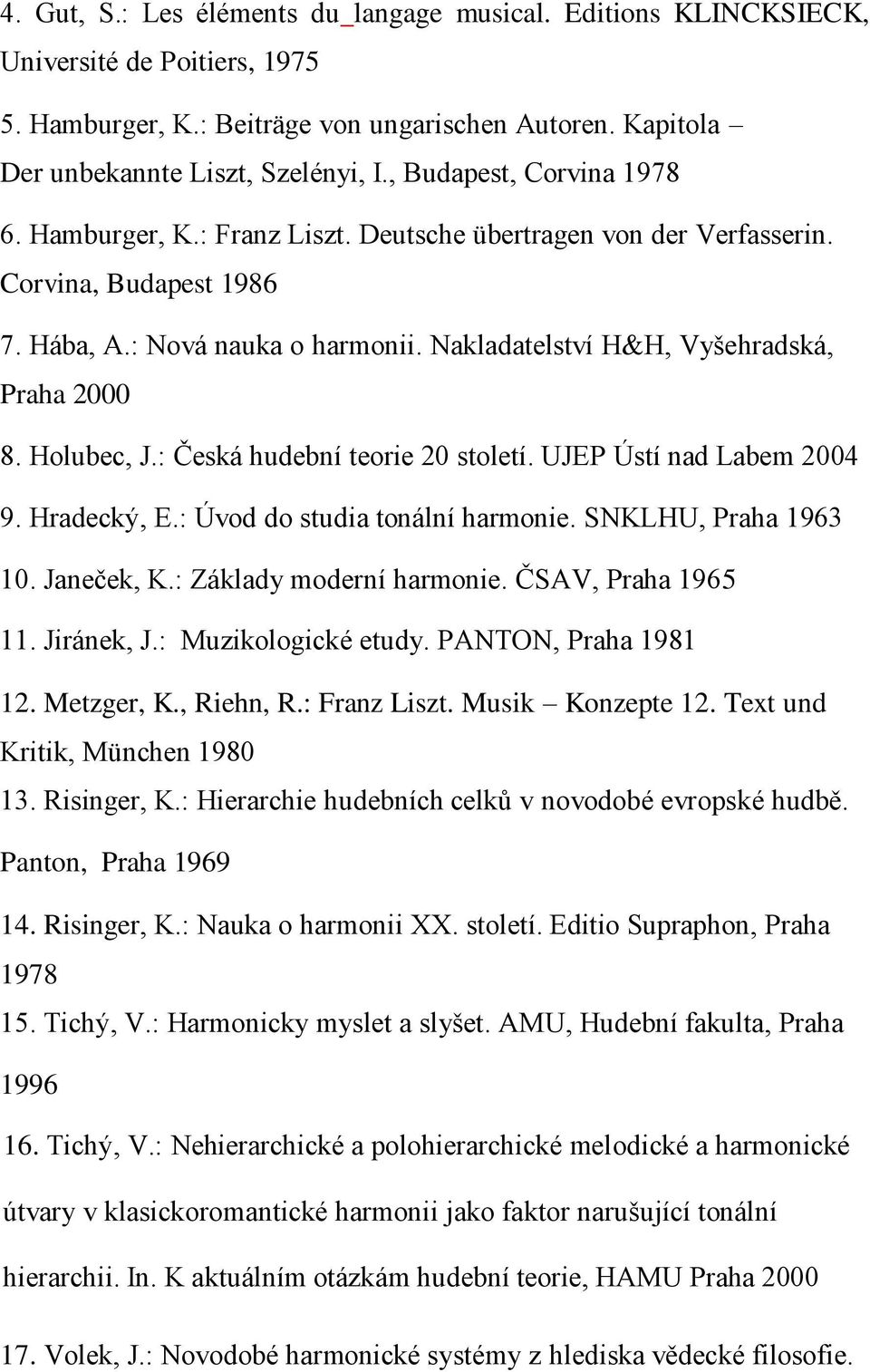 Nakladatelství H&H, Vyšehradská, Praha 2000 8. Holubec, J.: Česká hudební teorie 20 století. UJEP Ústí nad Labem 2004 9. Hradecký, E.: Úvod do studia tonální harmonie. SNKLHU, Praha 1963 10.