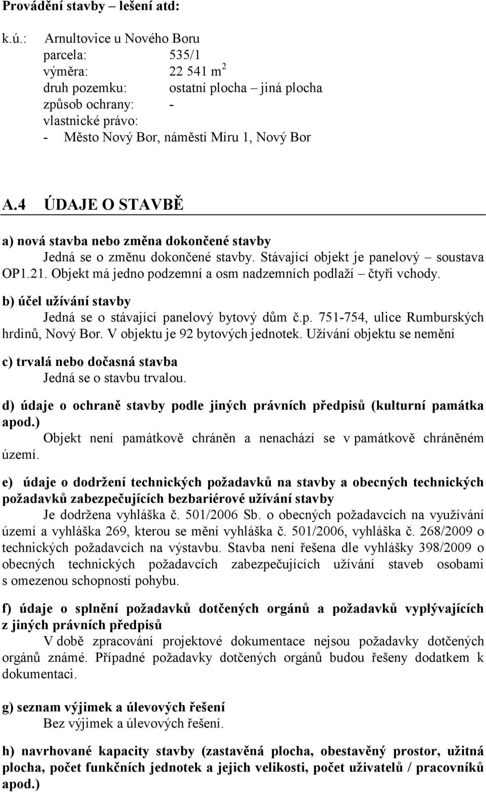 4 ÚDAJE O STAVBĚ a) nová stavba nebo změna dokončené stavby Jedná se o změnu dokončené stavby. Stávající objekt je panelový soustava OP1.21.