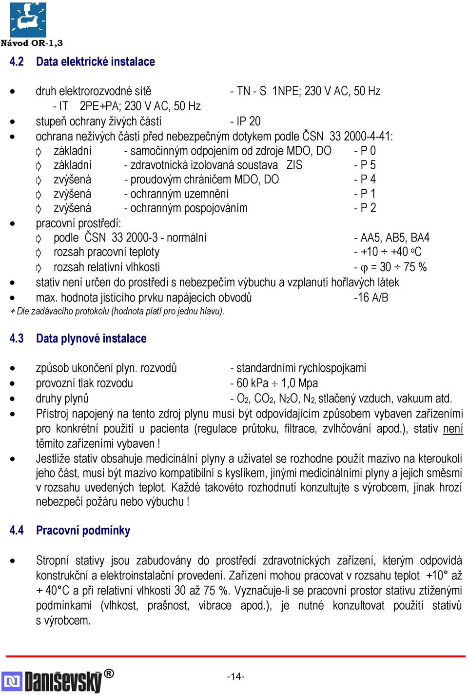 uzemnění - P 1 zvýšená - ochranným pospojováním - P 2 pracovní prostředí: podle ČSN 33 2000-3 - normální - AA5, AB5, BA4 rozsah pracovní teploty - +10 +40 o C rozsah relativní vlhkosti - ϕ = 30 75 %