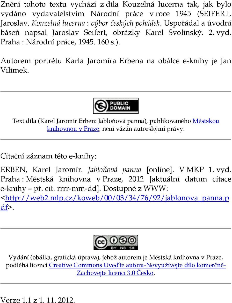 Text díla (Karel Jaromír Erben: Jabloňová panna), publikovaného Městskou knihovnou v Praze, není vázán autorskými právy. Citační záznam této e-knihy: ERBEN, Karel Jaromír. Jabloňová panna [online].
