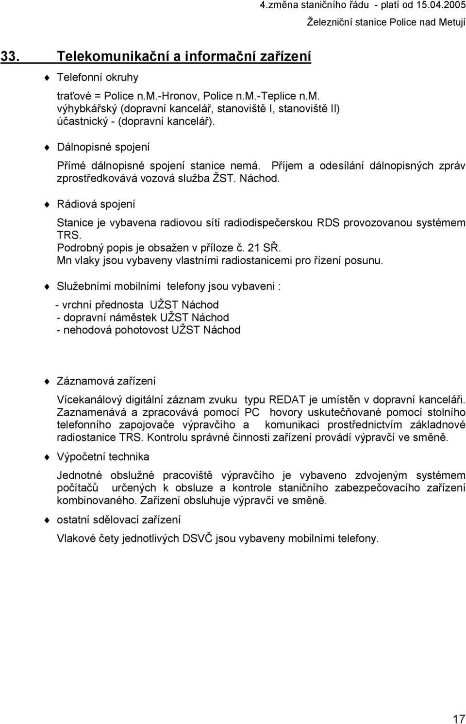 Rádiová spojení Stanice je vybavena radiovou sítí radiodispečerskou RDS provozovanou systémem TRS. Podrobný popis je obsažen v příloze č. 21 SŘ.