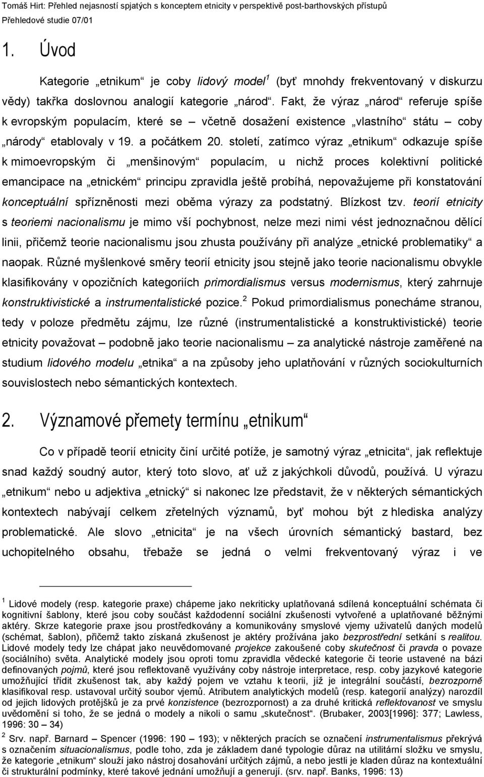 století, zatímco výraz etnikum odkazuje spíše k mimoevropským či menšinovým populacím, u nichž proces kolektivní politické emancipace na etnickém principu zpravidla ještě probíhá, nepovažujeme při