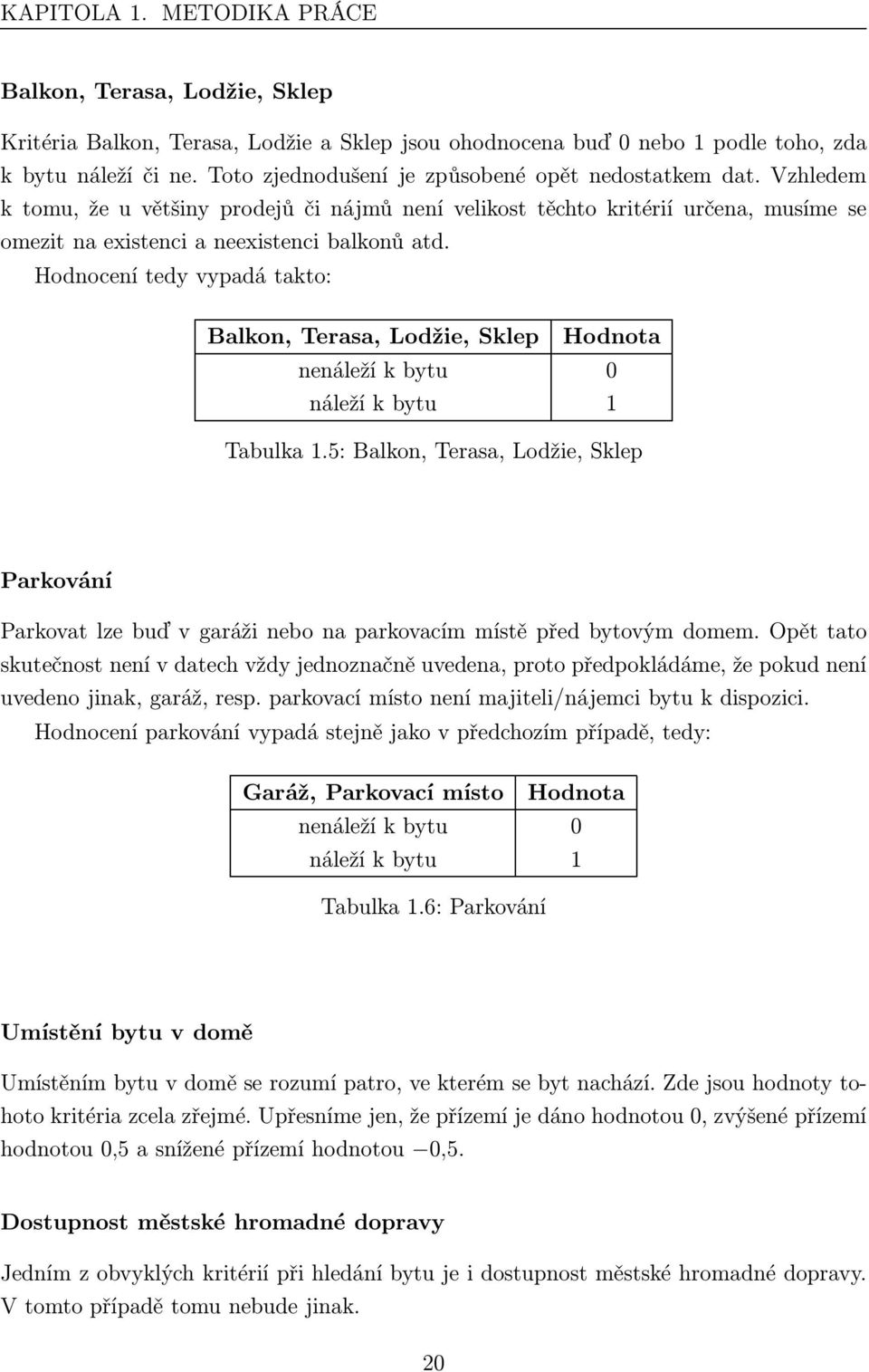 Hodnocení tedy vypadá takto: Balkon, Terasa, Lodžie, Sklep Hodnota nenáleží k bytu 0 náleží k bytu 1 Tabulka 1.