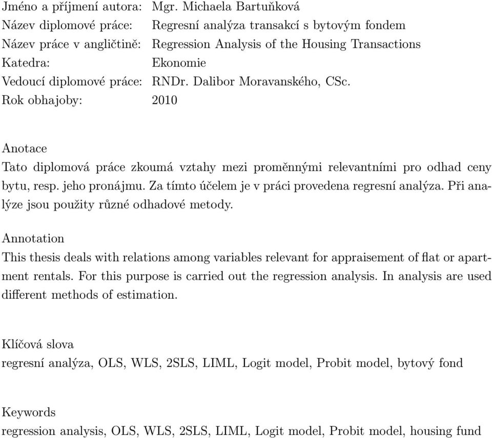 práce: RNDr. Dalibor Moravanského, CSc. Rok obhajoby: 2010 Anotace Tato diplomová práce zkoumá vztahy mezi proměnnými relevantními pro odhad ceny bytu, resp. jeho pronájmu.
