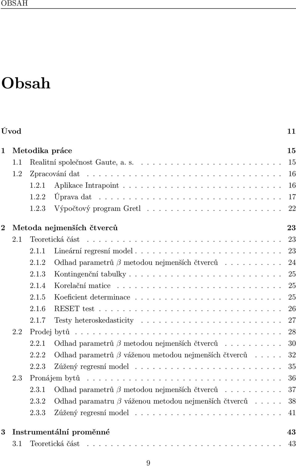 1.4 Korelačnímatice........ 25 2.1.5 Koeficientdeterminace..... 25 2.1.6 RESETtest........... 26 2.1.7 Testyheteroskedasticity.... 27 2.2 Prodejbytů.... 28 2.2.1 Odhadparametrů βmetodounejmenšíchčtverců.